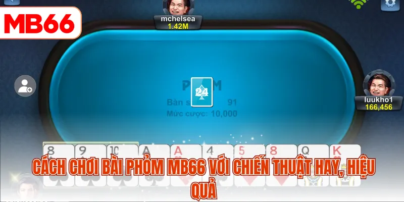 Cách chơi bài phỏm MB66 với chiến thuật hay, hiệu quả