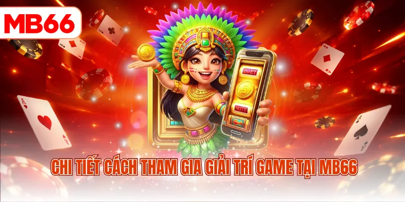 Chi tiết cách tham gia giải trí game tại MB66