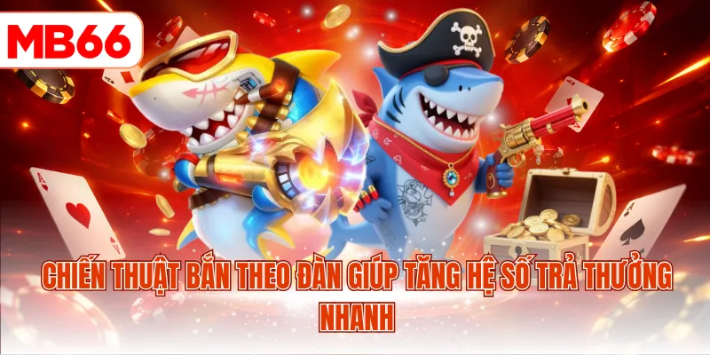 Chiến thuật bắn theo đàn giúp tăng hệ số trả thưởng nhanh