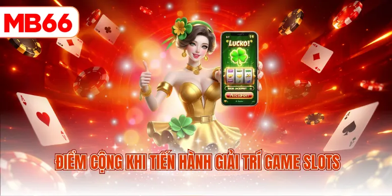 Điểm cộng khi tiến hành giải trí game slots