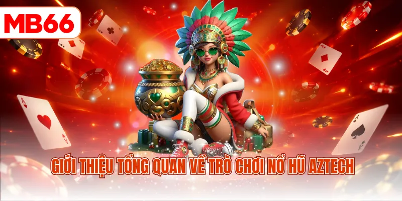 Giới thiệu tổng quan về trò chơi Nổ hũ Aztech