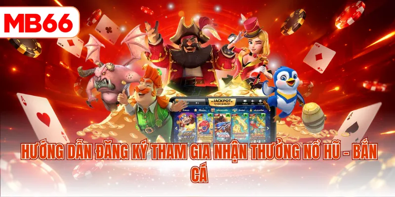 Hướng dẫn đăng ký tham gia nhận thưởng nổ hũ - bắn cá