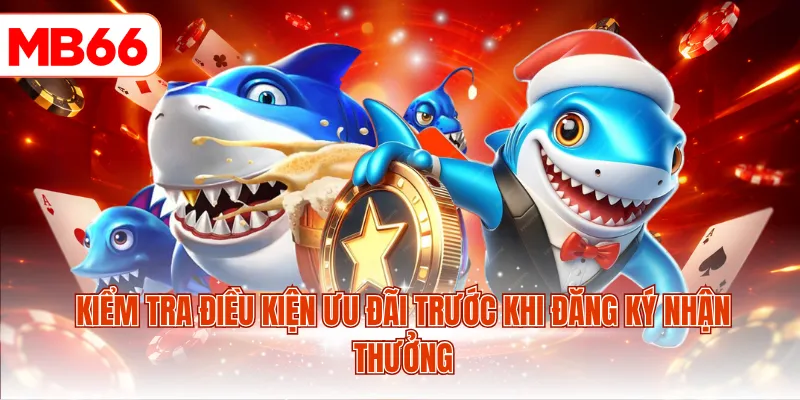 Kiểm tra điều kiện ưu đãi trước khi đăng ký nhận thưởng