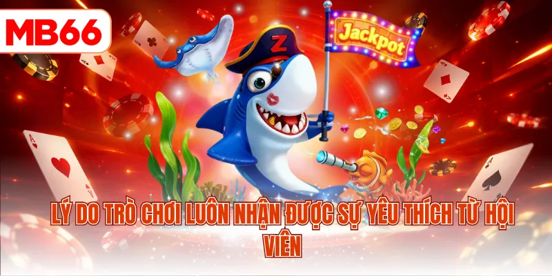 Lý do trò chơi luôn nhận được sự yêu thích từ hội viên