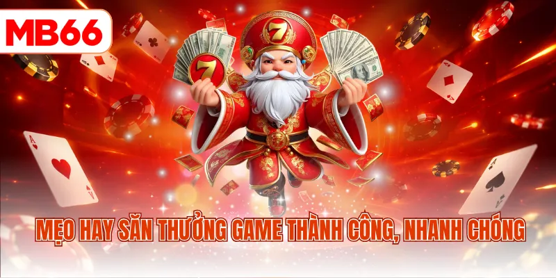 Mẹo hay săn thưởng game thành công, nhanh chóng
