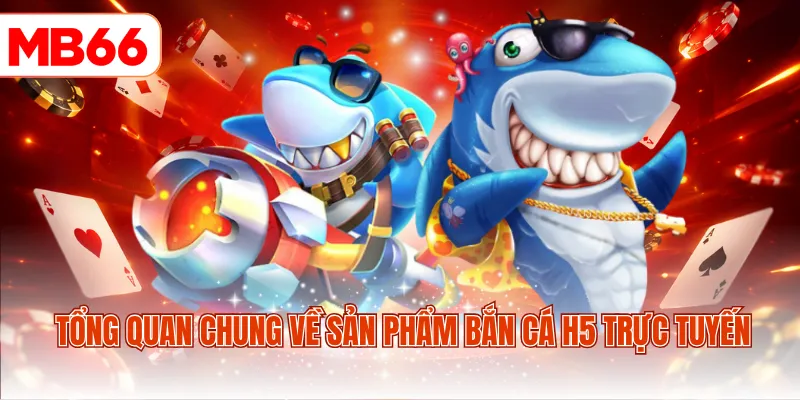 Tổng quan chung về sản phẩm bắn cá H5 trực tuyến